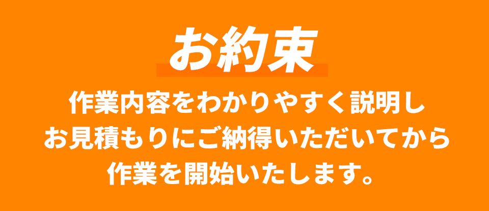 作業内容をわかりやすく説明しお見積もりにご納得いただいてから作業を開始いたします。